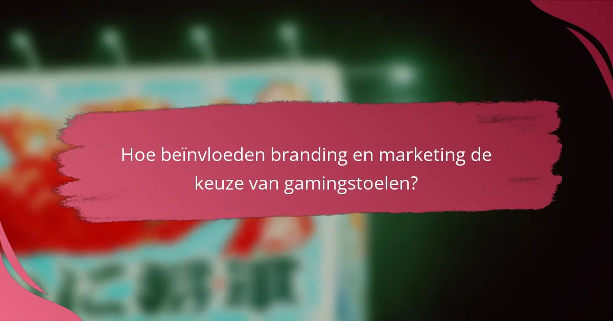 Hoe beïnvloeden branding en marketing de keuze van gamingstoelen?