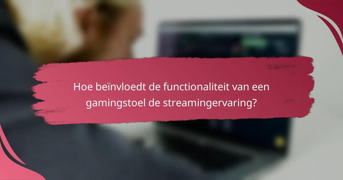 Hoe beïnvloedt de functionaliteit van een gamingstoel de streamingervaring?