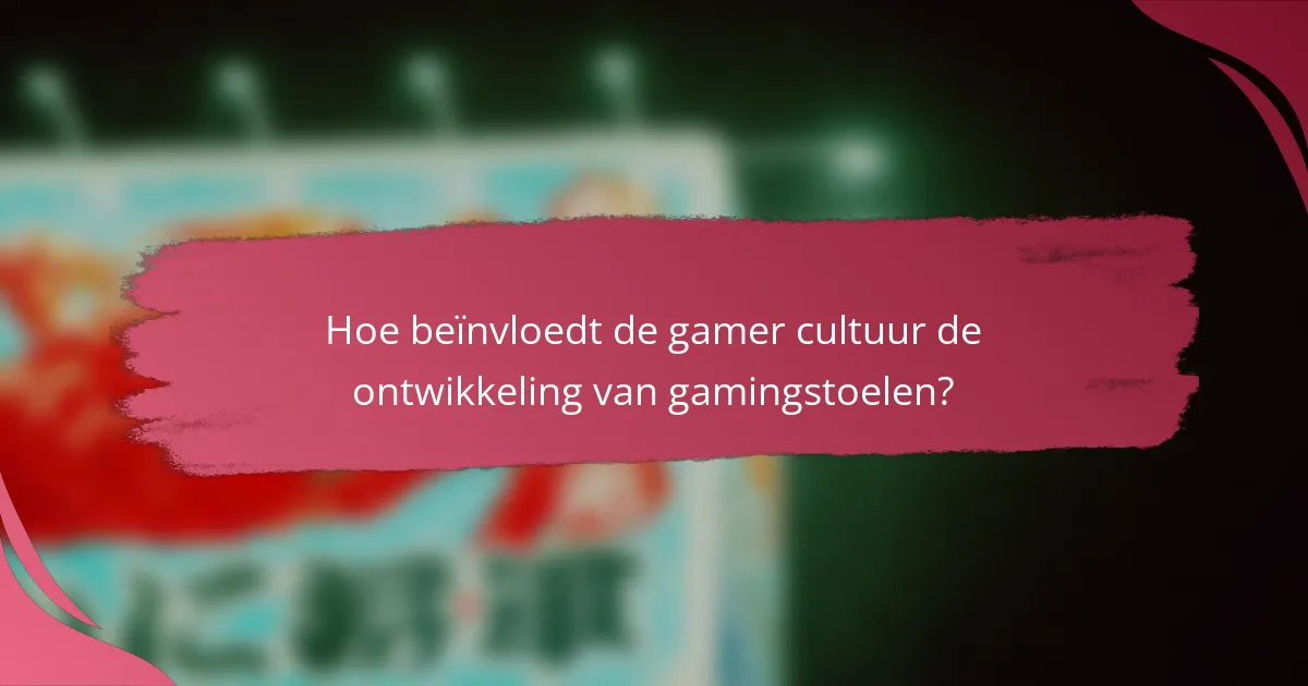 Hoe beïnvloedt de gamer cultuur de ontwikkeling van gamingstoelen?