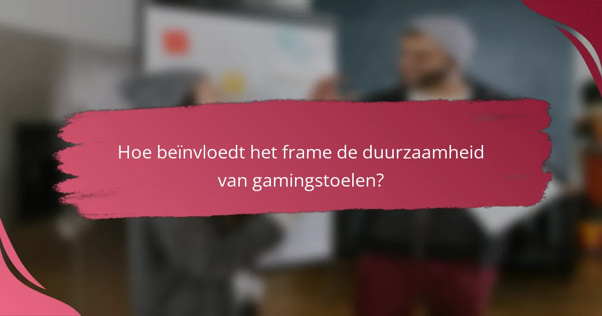 Hoe beïnvloedt het frame de duurzaamheid van gamingstoelen?