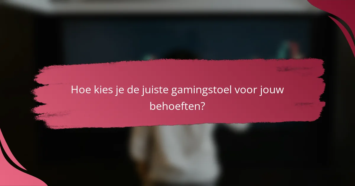 Hoe kies je de juiste gamingstoel voor jouw behoeften?