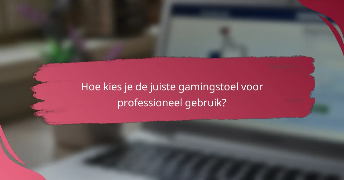 Hoe kies je de juiste gamingstoel voor professioneel gebruik?