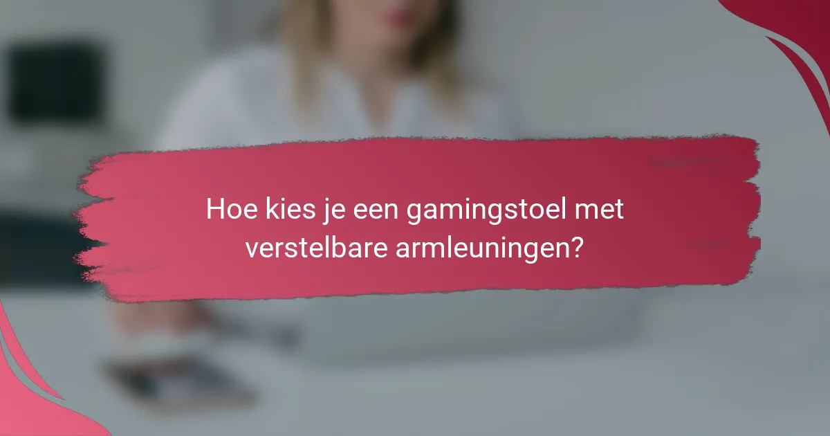 Hoe kies je een gamingstoel met verstelbare armleuningen?