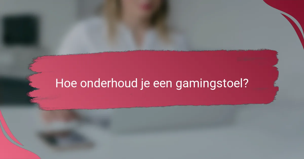 Hoe onderhoud je een gamingstoel?