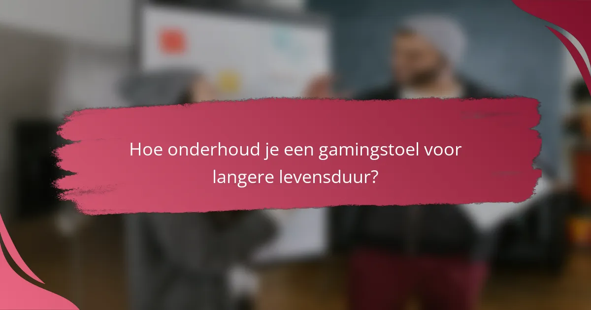Hoe onderhoud je een gamingstoel voor langere levensduur?