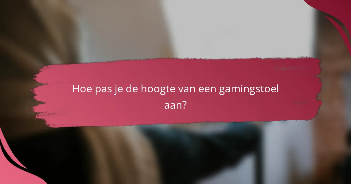 Hoe pas je de hoogte van een gamingstoel aan?