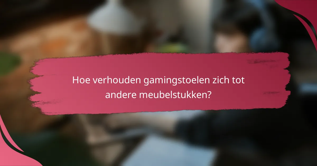 Hoe verhouden gamingstoelen zich tot andere meubelstukken?