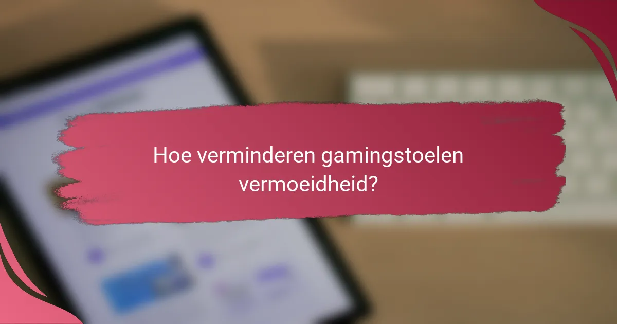 Hoe verminderen gamingstoelen vermoeidheid?