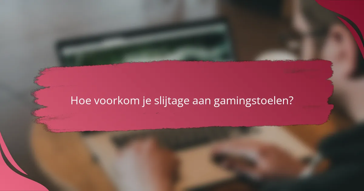 Hoe voorkom je slijtage aan gamingstoelen?