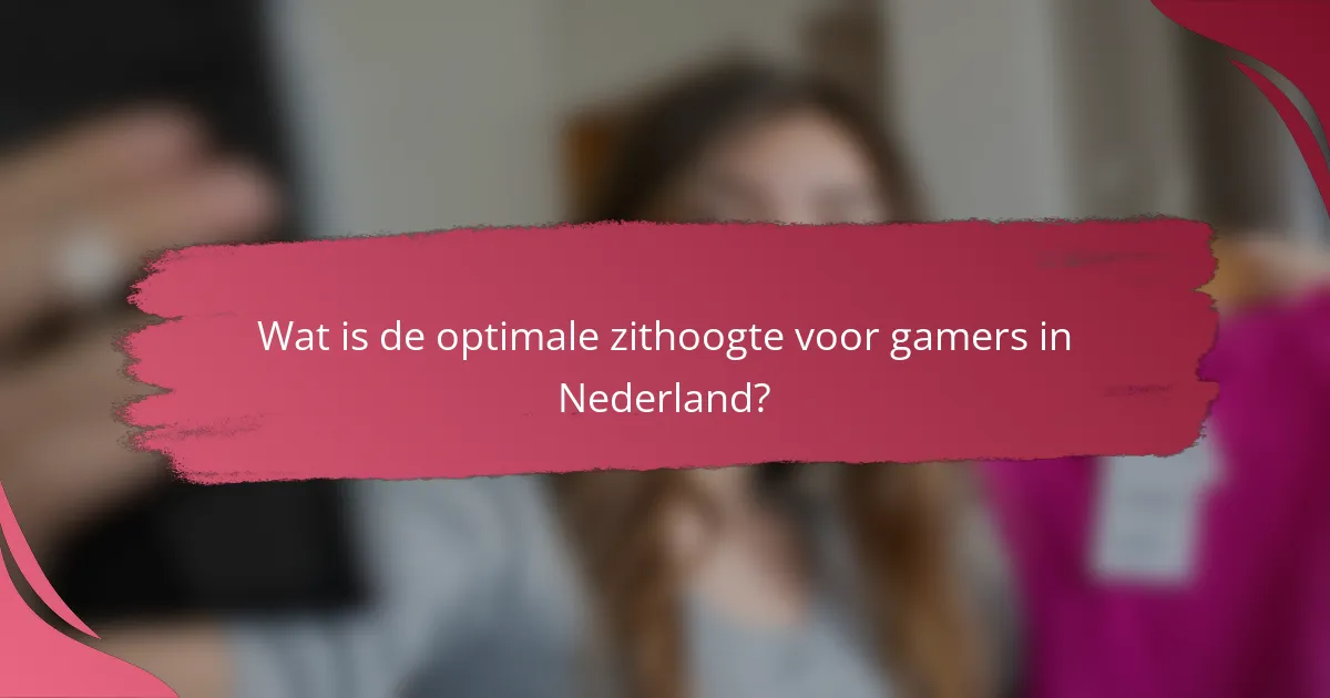 Wat is de optimale zithoogte voor gamers in Nederland?