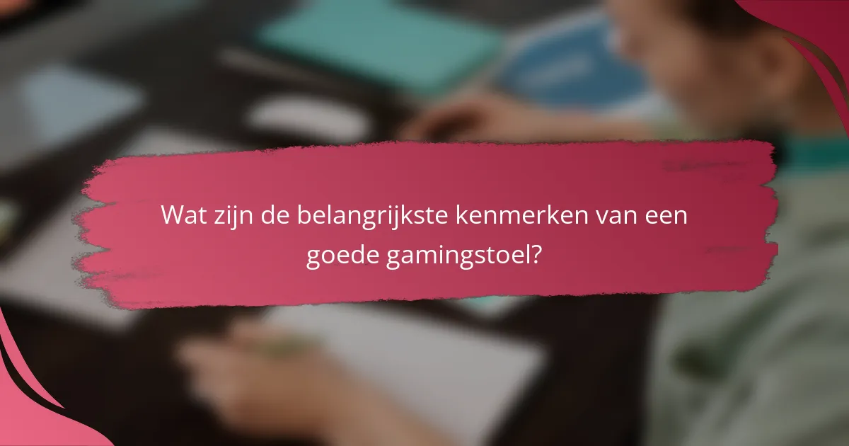 Wat zijn de belangrijkste kenmerken van een goede gamingstoel?