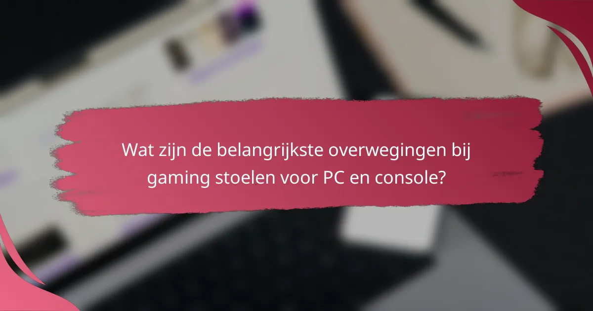 Wat zijn de belangrijkste overwegingen bij gaming stoelen voor PC en console?