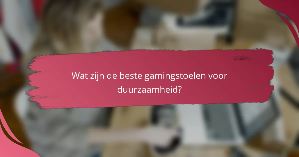 Wat zijn de beste gamingstoelen voor duurzaamheid?