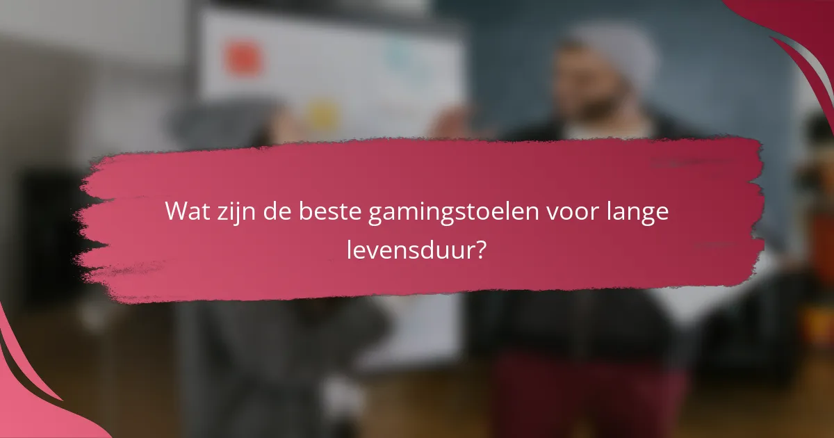 Wat zijn de beste gamingstoelen voor lange levensduur?