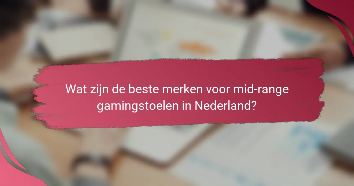 Wat zijn de beste merken voor mid-range gamingstoelen in Nederland?