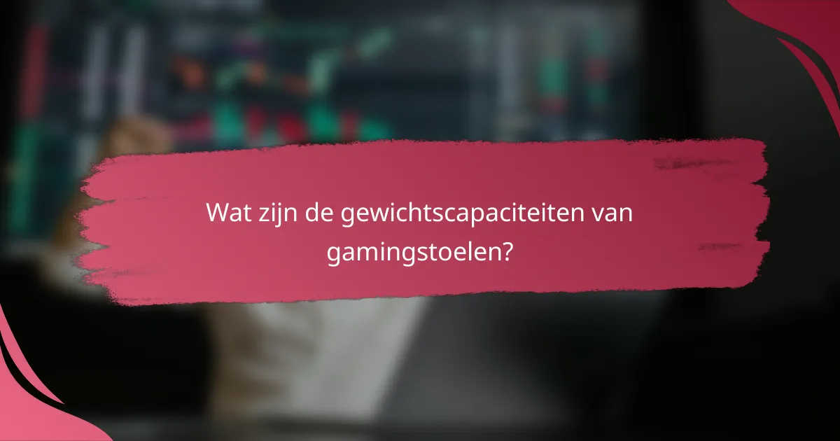 Wat zijn de gewichtscapaciteiten van gamingstoelen?