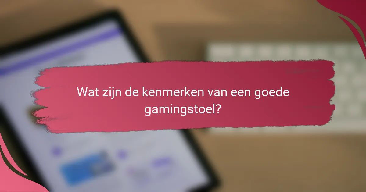 Wat zijn de kenmerken van een goede gamingstoel?