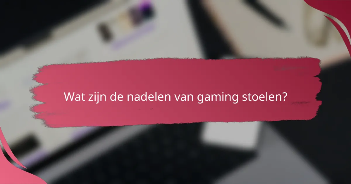 Wat zijn de nadelen van gaming stoelen?