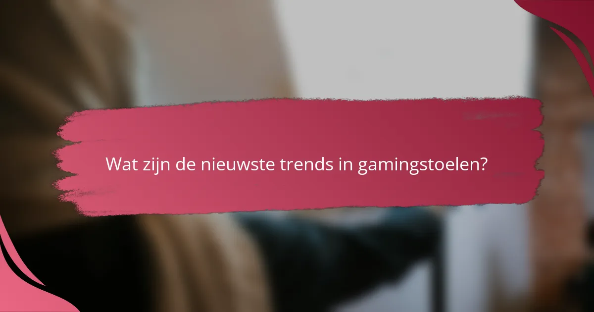 Wat zijn de nieuwste trends in gamingstoelen?