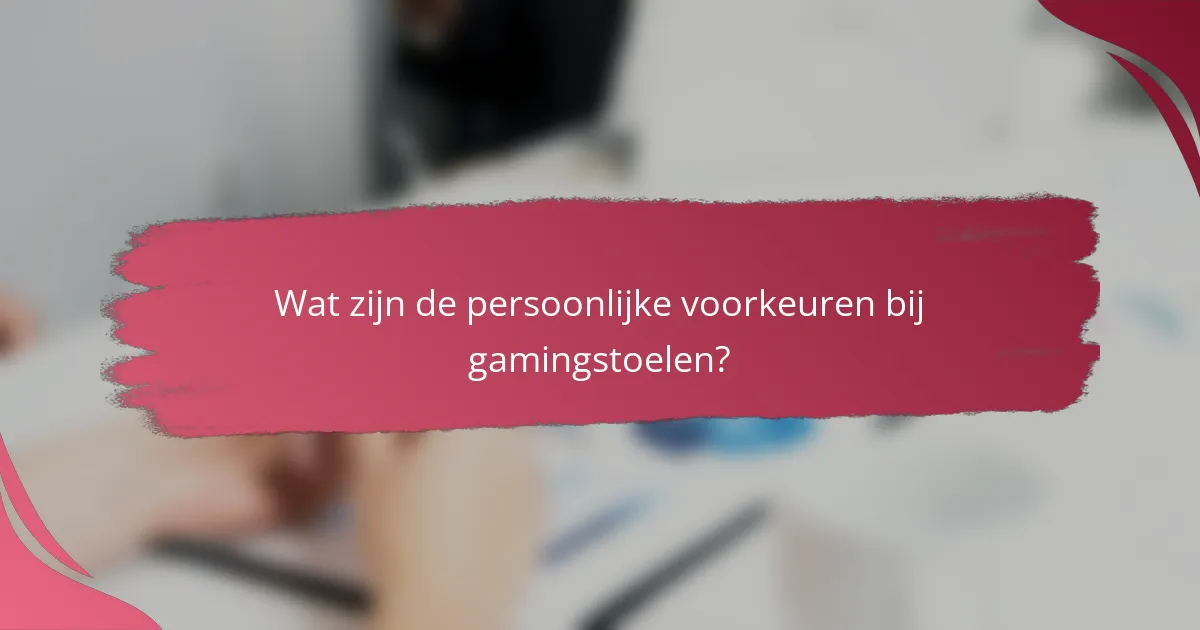 Wat zijn de persoonlijke voorkeuren bij gamingstoelen?