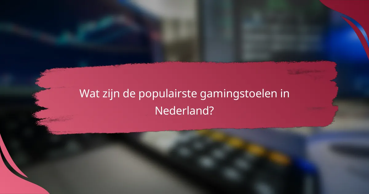 Wat zijn de populairste gamingstoelen in Nederland?