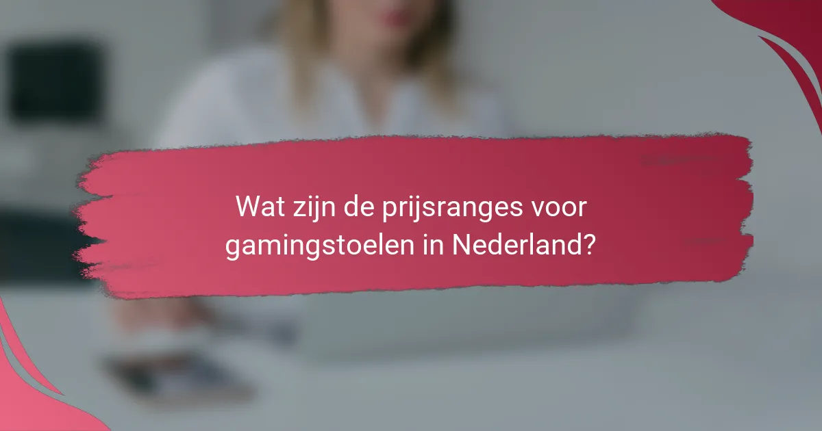 Wat zijn de prijsranges voor gamingstoelen in Nederland?