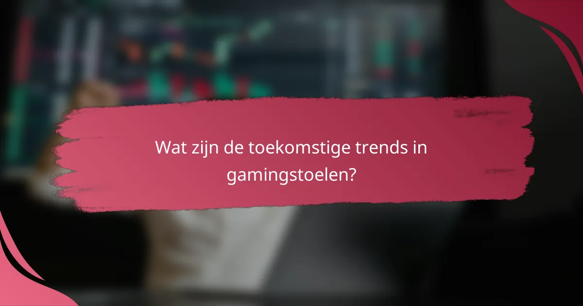 Wat zijn de toekomstige trends in gamingstoelen?