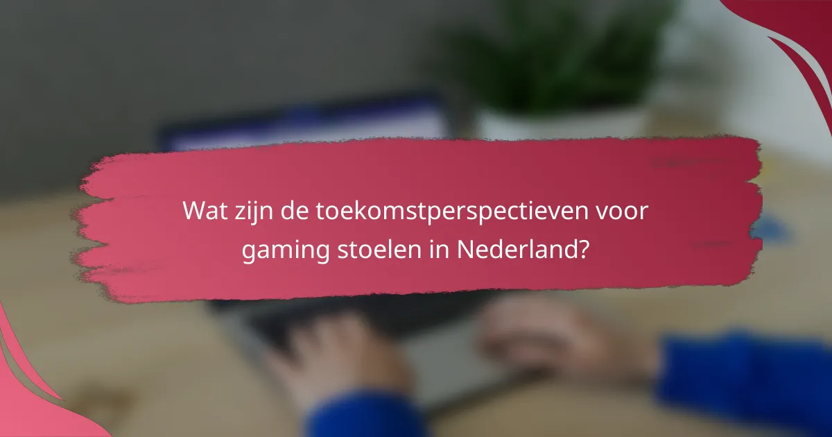 Wat zijn de toekomstperspectieven voor gaming stoelen in Nederland?