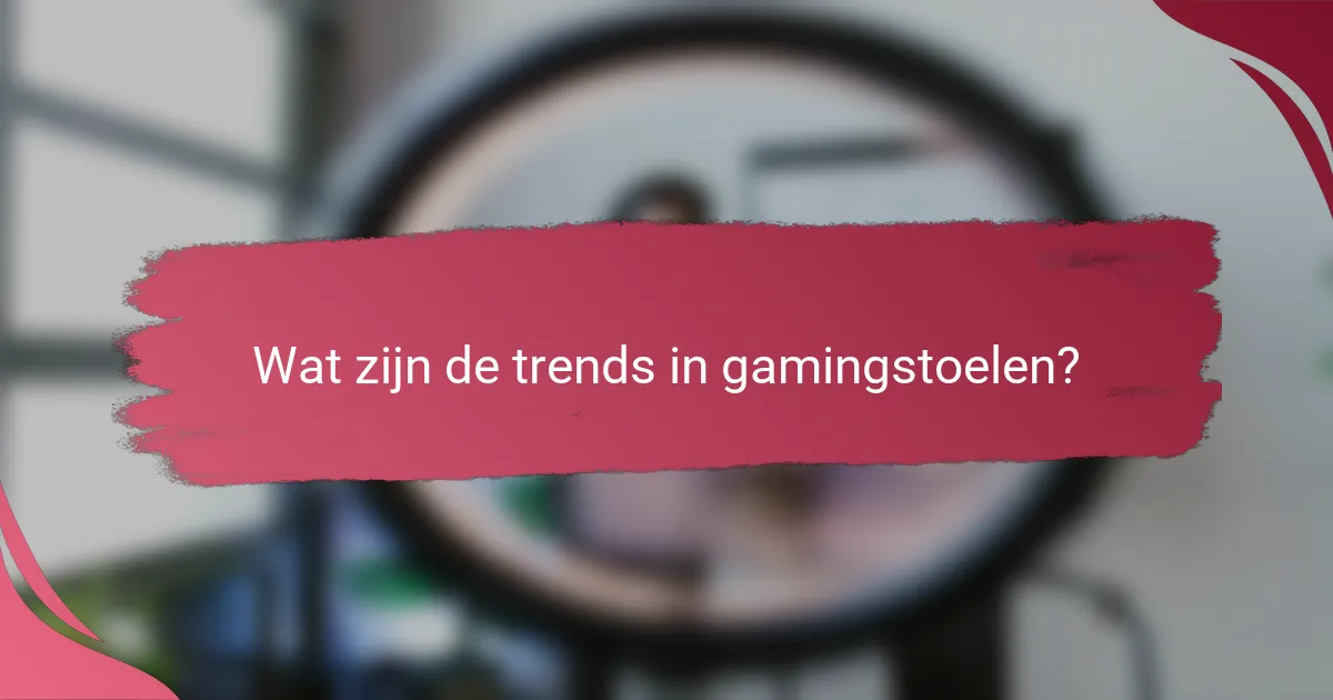 Wat zijn de trends in gamingstoelen?