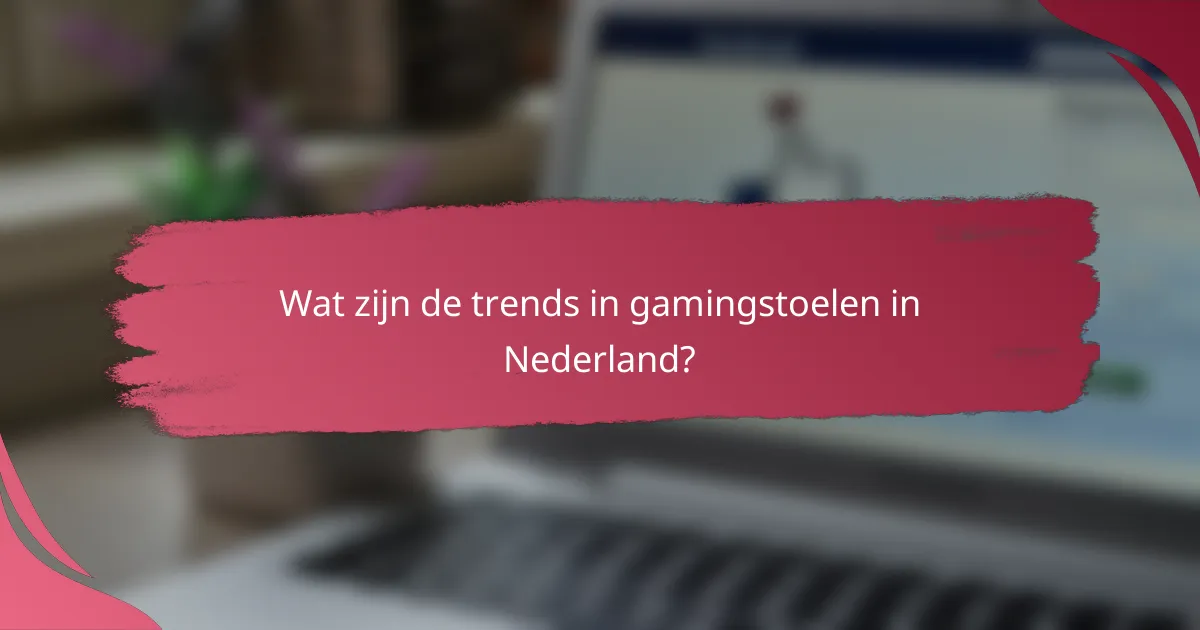 Wat zijn de trends in gamingstoelen in Nederland?