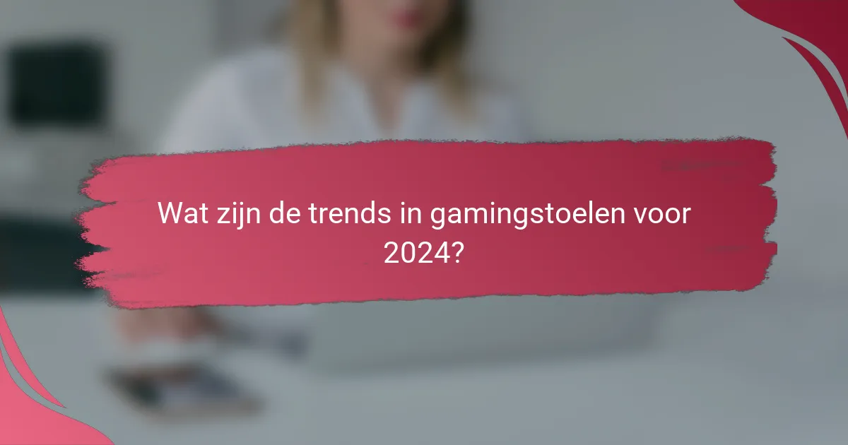 Wat zijn de trends in gamingstoelen voor 2024?