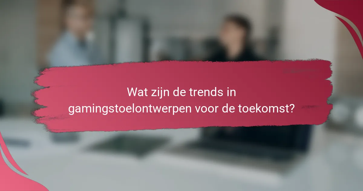Wat zijn de trends in gamingstoelontwerpen voor de toekomst?