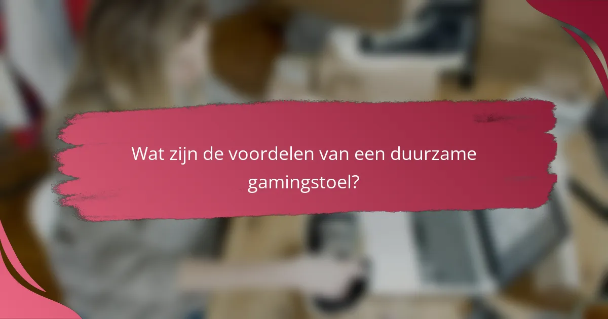 Wat zijn de voordelen van een duurzame gamingstoel?