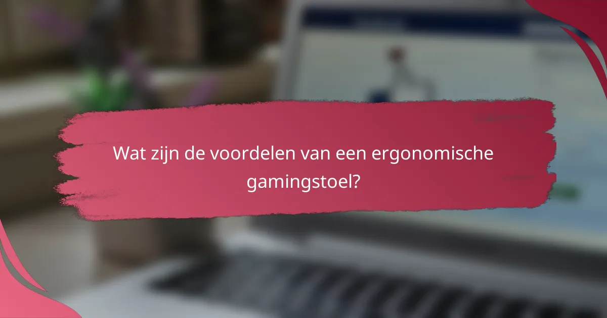 Wat zijn de voordelen van een ergonomische gamingstoel?