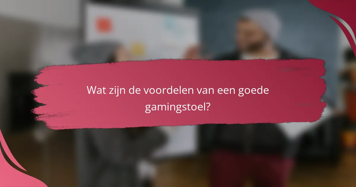 Wat zijn de voordelen van een goede gamingstoel?
