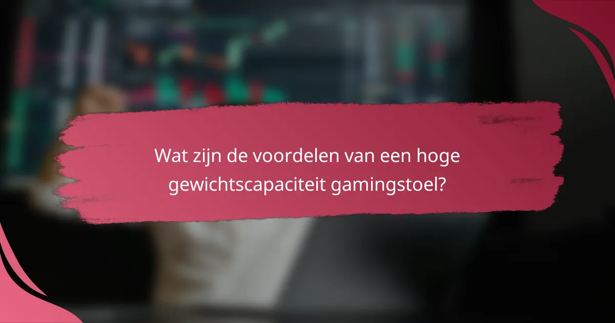 Wat zijn de voordelen van een hoge gewichtscapaciteit gamingstoel?