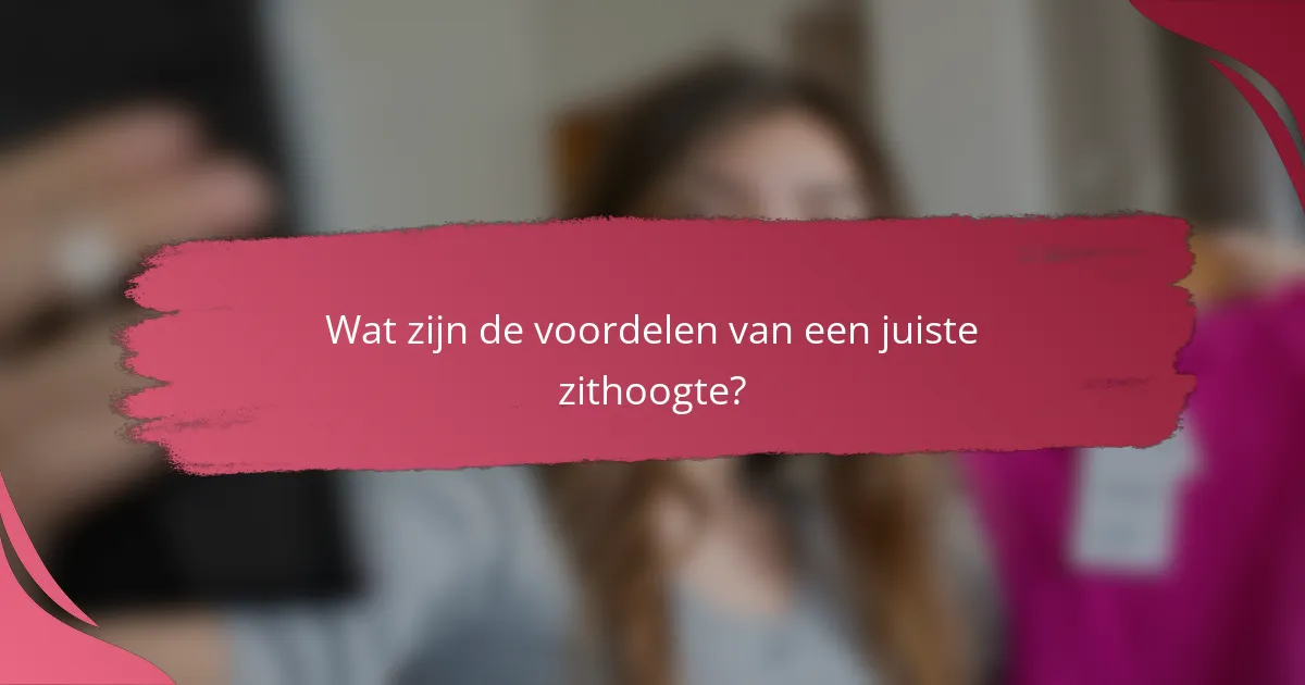 Wat zijn de voordelen van een juiste zithoogte?