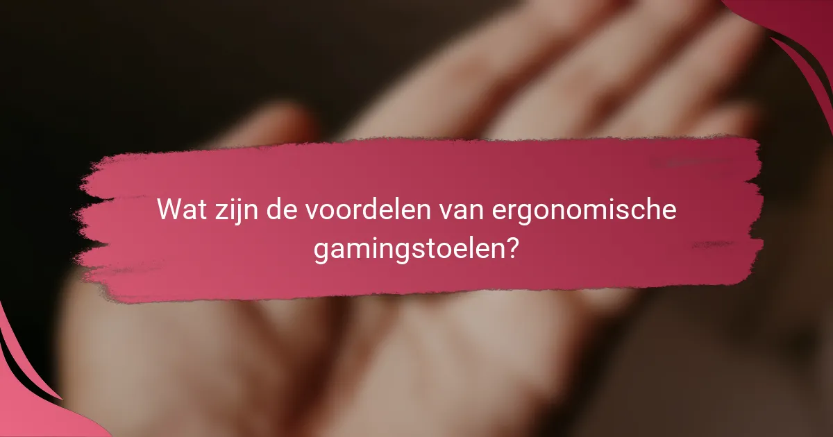 Wat zijn de voordelen van ergonomische gamingstoelen?