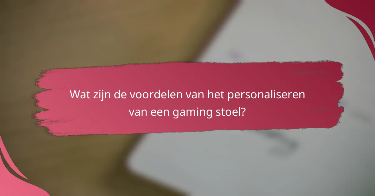 Wat zijn de voordelen van het personaliseren van een gaming stoel?