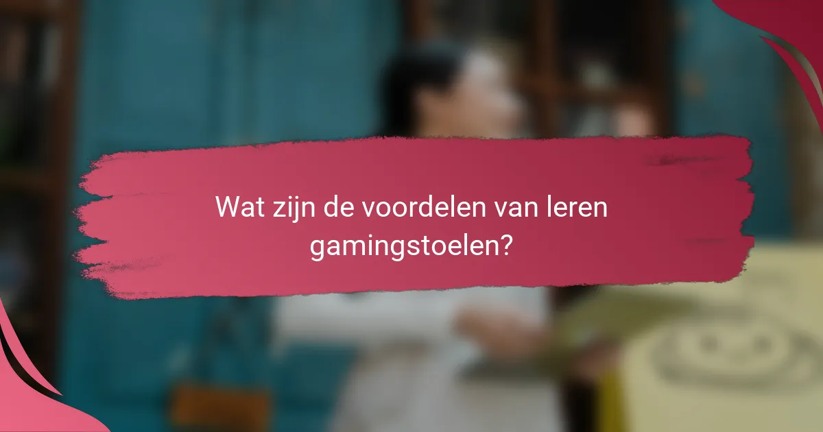 Wat zijn de voordelen van leren gamingstoelen?