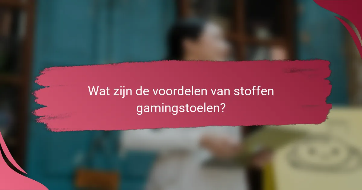 Wat zijn de voordelen van stoffen gamingstoelen?