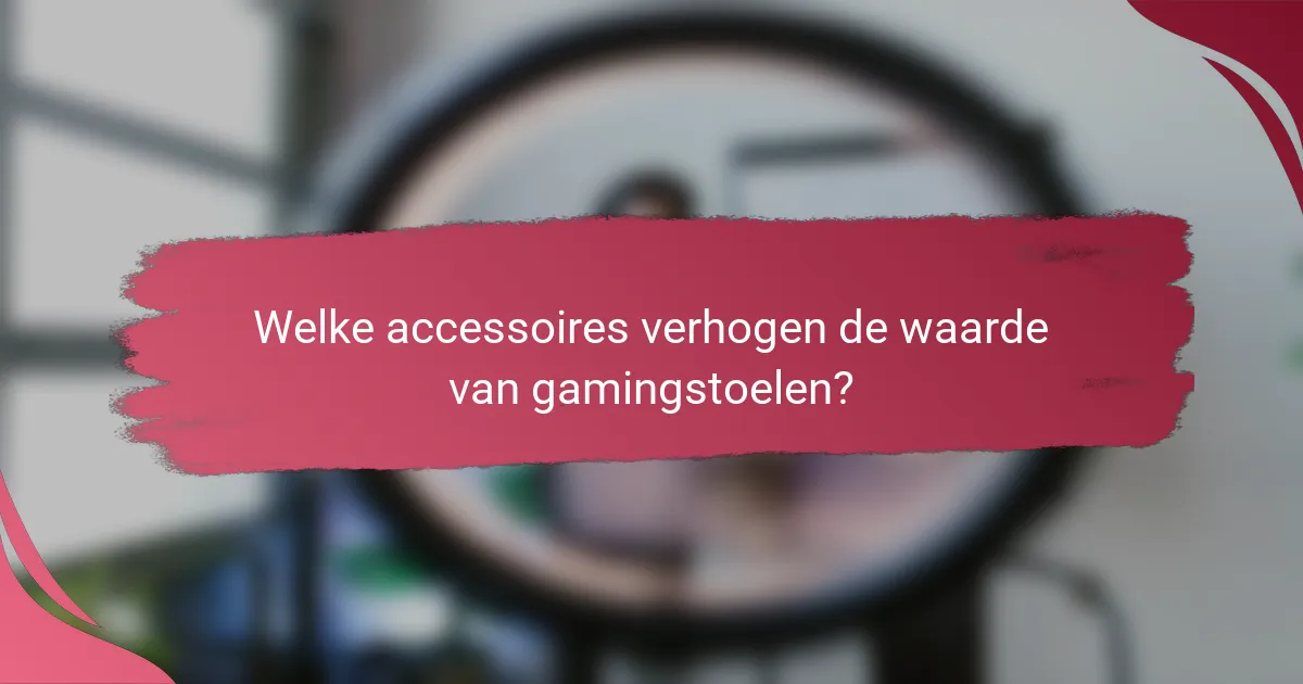 Welke accessoires verhogen de waarde van gamingstoelen?