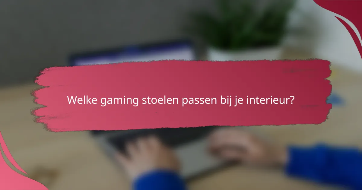 Welke gaming stoelen passen bij je interieur?