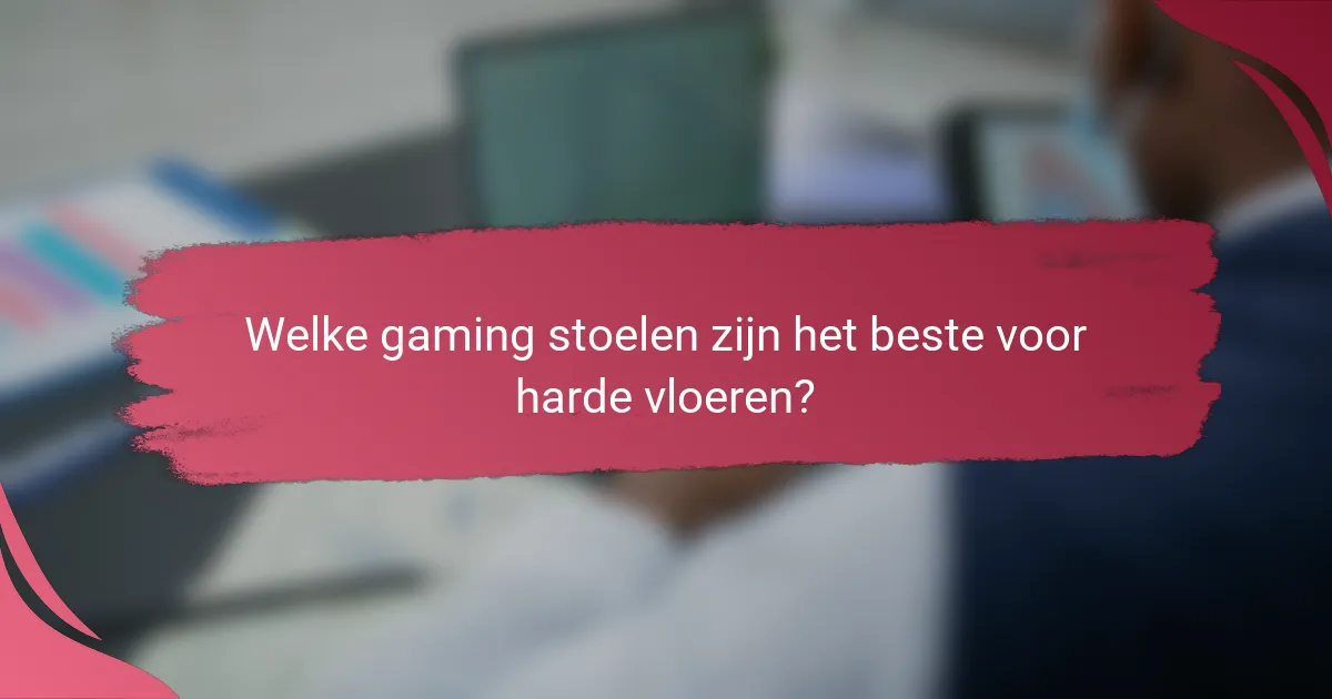 Welke gaming stoelen zijn het beste voor harde vloeren?