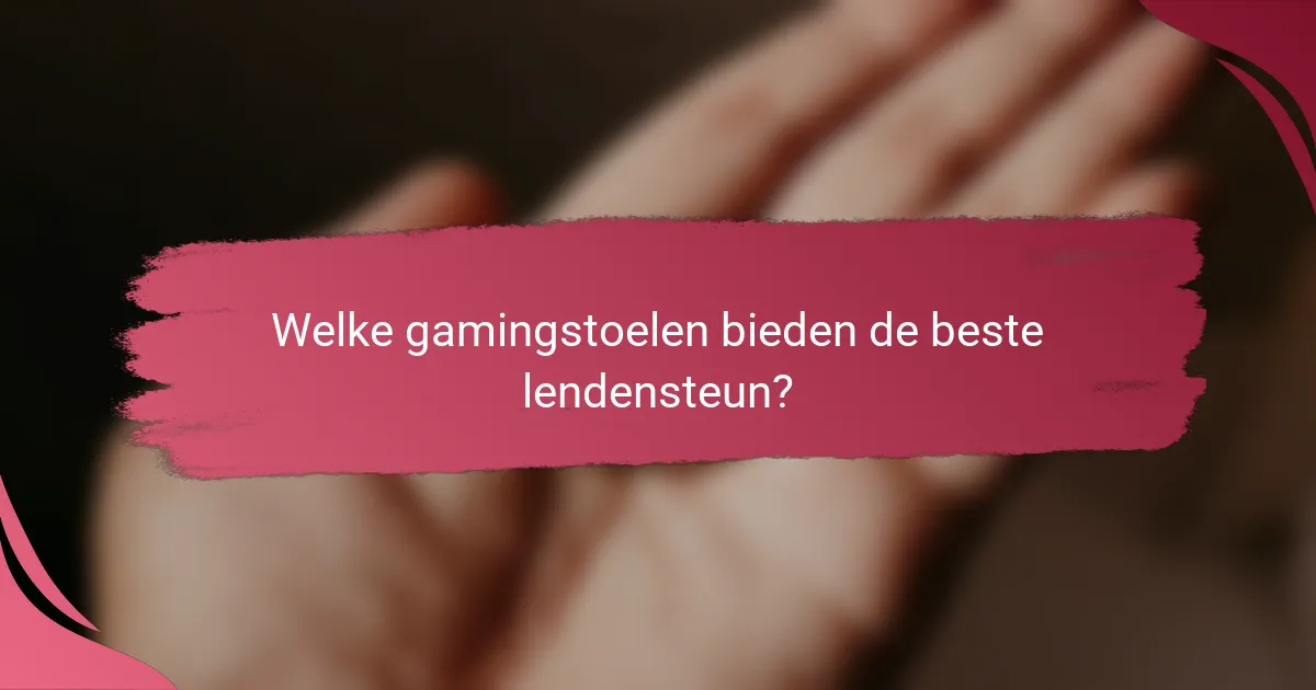 Welke gamingstoelen bieden de beste lendensteun?