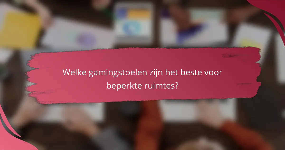 Welke gamingstoelen zijn het beste voor beperkte ruimtes?