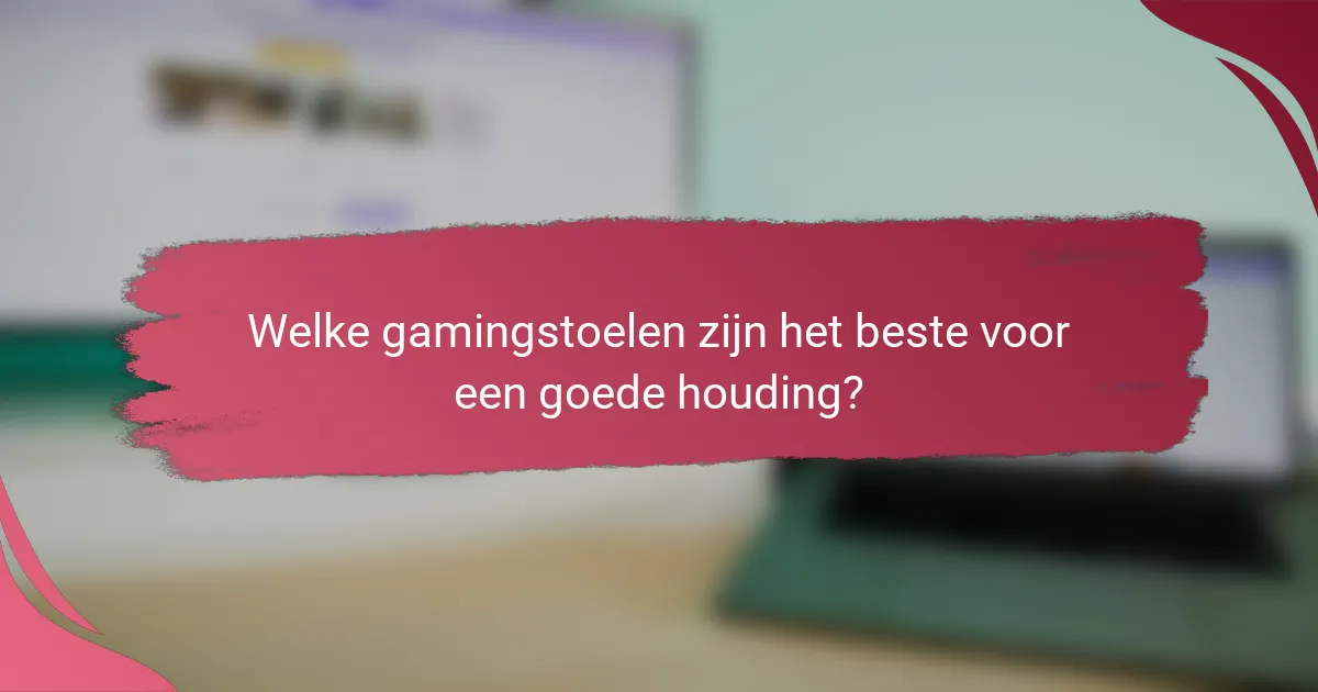 Welke gamingstoelen zijn het beste voor een goede houding?