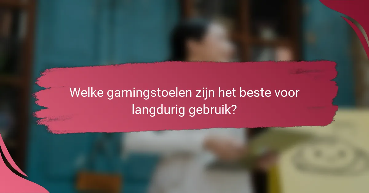 Welke gamingstoelen zijn het beste voor langdurig gebruik?
