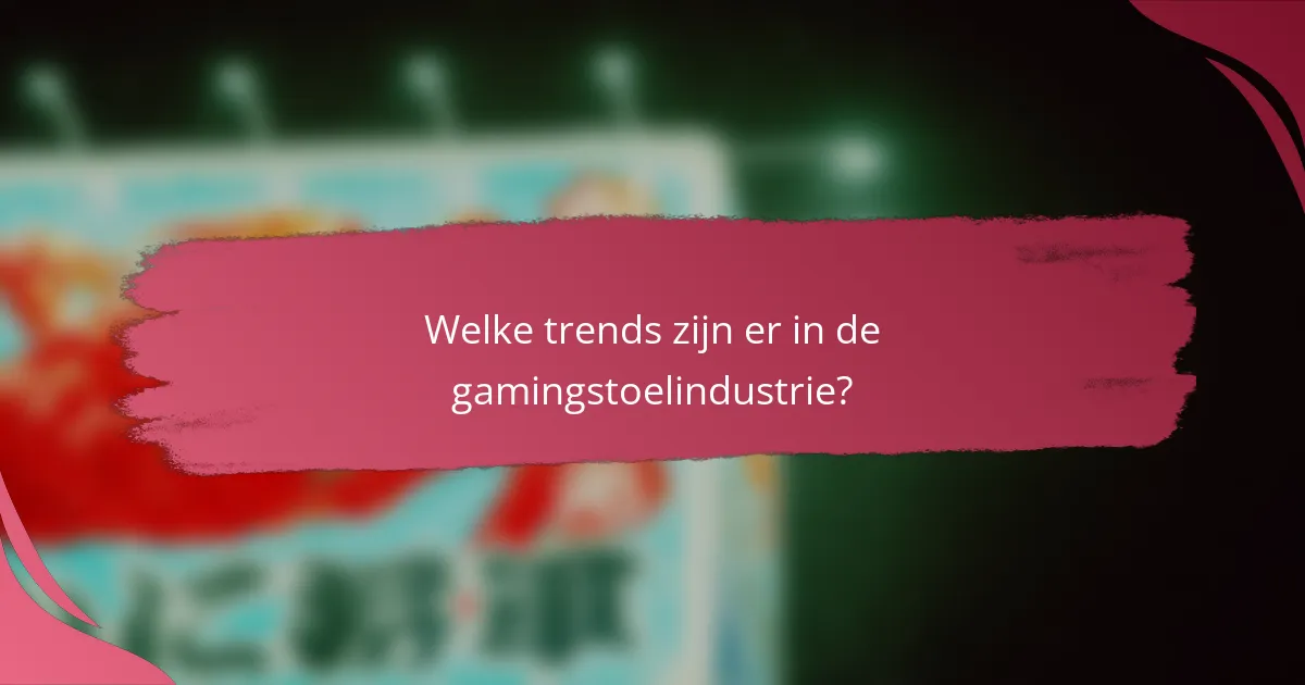 Welke trends zijn er in de gamingstoelindustrie?